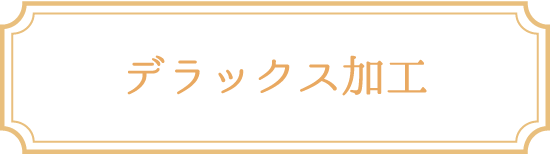 デラックス加工