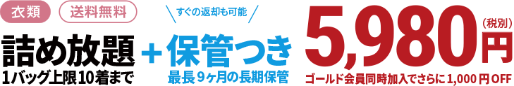 詰め放題1バッグ上限10着まで最長9ヶ月の長期保管つき5,980円(税別)ゴールド会員同時加入でさらに1,000円OFF